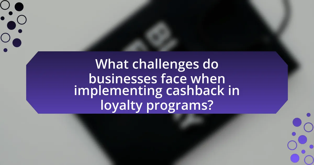What challenges do businesses face when implementing cashback in loyalty programs?